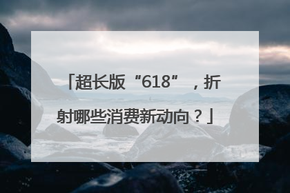 超长版“618”，折射哪些消费新动向？