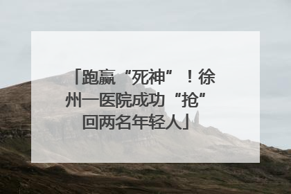 跑赢“死神”！徐州一医院成功“抢”回两名年轻人