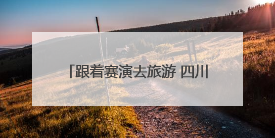 跟着赛演去旅游 四川将引进一项全球顶级赛事｜文旅融合看四川