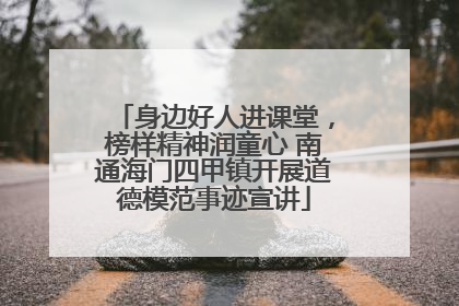 身边好人进课堂，榜样精神润童心 南通海门四甲镇开展道德模范事迹宣讲