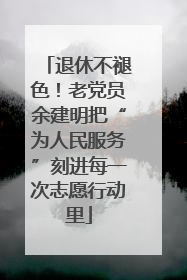 退休不褪色！老党员余建明把“为人民服务”刻进每一次志愿行动里
