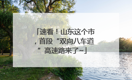 速看！山东这个市，首段“双向八车道”高速路来了~