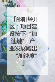 邵阳经开区：项目建设按下“加速键” 产业发展跑出“加速度”