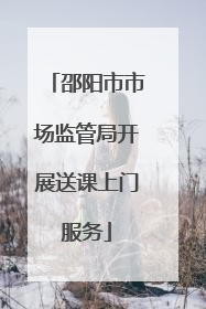 邵阳市市场监管局开展送课上门服务