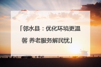 邻水县：优化环境更温馨 养老服务解民忧