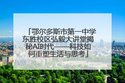 鄂尔多斯市第一中学东胜校区弘毅大讲堂揭秘AI时代——科技如何重塑生活与思考