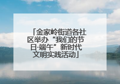 金家岭街道各社区举办“我们的节日·端午”新时代文明实践活动
