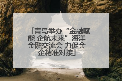 青岛举办“金融赋能 企航未来”海洋金融交流会 力促金企精准对接