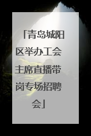 青岛城阳区举办工会主席直播带岗专场招聘会