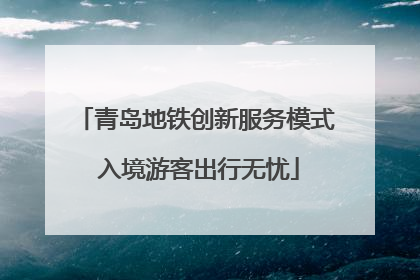 青岛地铁创新服务模式 入境游客出行无忧