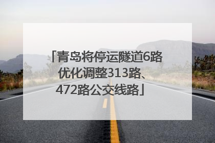 青岛将停运隧道6路 优化调整313路、472路公交线路