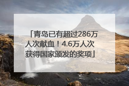 青岛已有超过286万人次献血！4.6万人次获得国家颁发的奖项