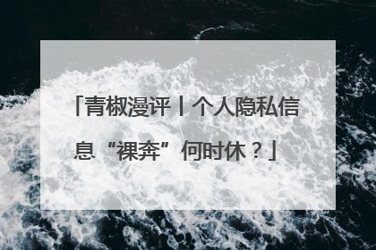 青椒漫评丨个人隐私信息“裸奔”何时休？