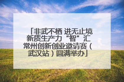 非武不栖 进无止境 新质生产力“智”汇常州创新创业邀请赛（武汉站）圆满举办