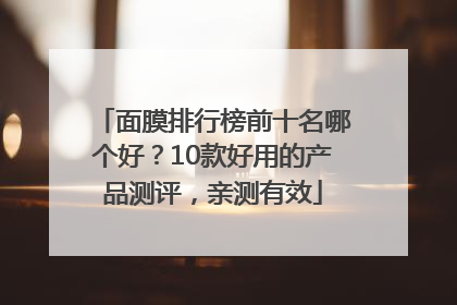 面膜排行榜前十名哪个好？10款好用的产品测评，亲测有效