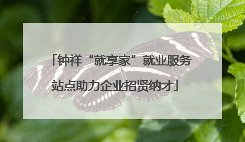 钟祥“就享家”就业服务站点助力企业招贤纳才