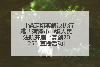 锚定切实解决执行难！菏泽市中级人民法院开展“亮剑2025”直播活动