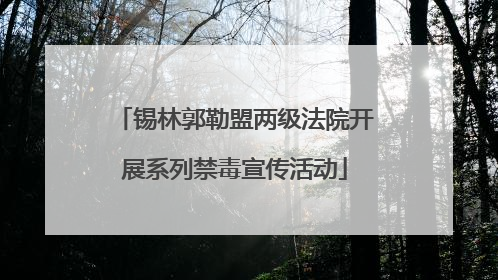 锡林郭勒盟两级法院开展系列禁毒宣传活动