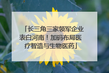 长三角三家领军企业表白河南！加码布局医疗智造与生物医药