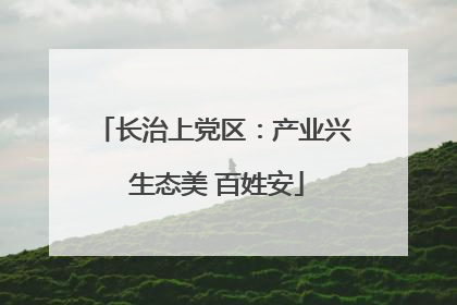 长治上党区：产业兴 生态美 百姓安