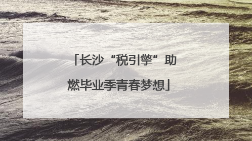 长沙“税引擎”助燃毕业季青春梦想