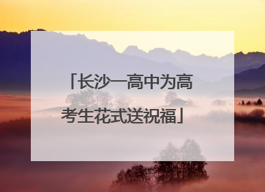 长沙一高中为高考生花式送祝福
