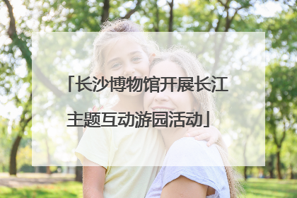 长沙博物馆开展长江主题互动游园活动