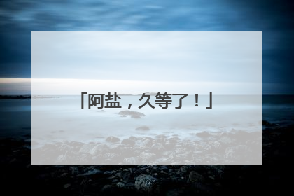 阿盐，久等了！