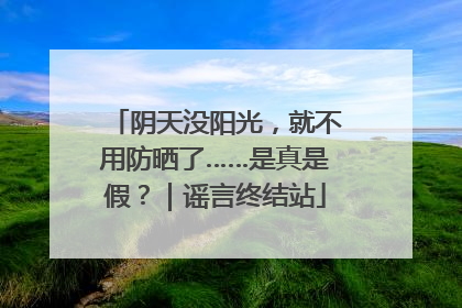 阴天没阳光，就不用防晒了……是真是假？｜谣言终结站