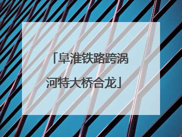 阜淮铁路跨涡河特大桥合龙