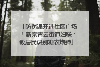 防拐课开进社区广场！新泰青云街道妇联：教居民识别糖衣炮弹