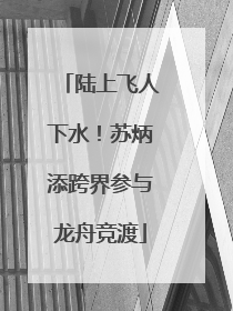 陆上飞人下水！苏炳添跨界参与龙舟竞渡