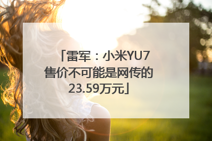 雷军：小米YU7售价不可能是网传的23.59万元