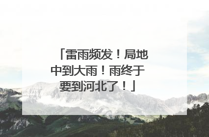 雷雨频发！局地中到大雨！雨终于要到河北了！