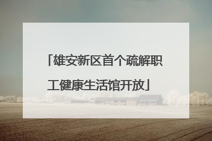雄安新区首个疏解职工健康生活馆开放