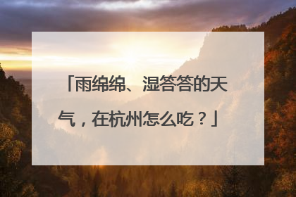 雨绵绵、湿答答的天气，在杭州怎么吃？
