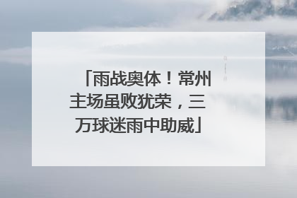 雨战奥体！常州主场虽败犹荣，三万球迷雨中助威