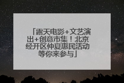 露天电影+文艺演出+创意市集！北京经开区仲夏惠民活动等你来参与