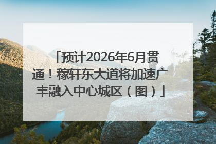 预计2026年6月贯通！稼轩东大道将加速广丰融入中心城区（图）