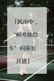 风雨中，“候考休息车”向家长开放