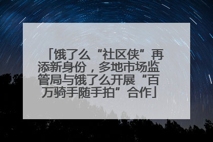 饿了么“社区侠”再添新身份，多地市场监管局与饿了么开展“百万骑手随手拍”合作