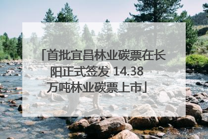首批宜昌林业碳票在长阳正式签发 14.38万吨林业碳票上市