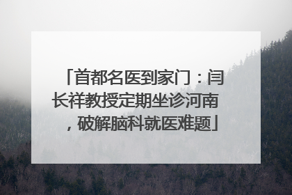 首都名医到家门：闫长祥教授定期坐诊河南，破解脑科就医难题
