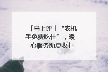 马上评丨“农机手免费吃住”，暖心服务助夏收
