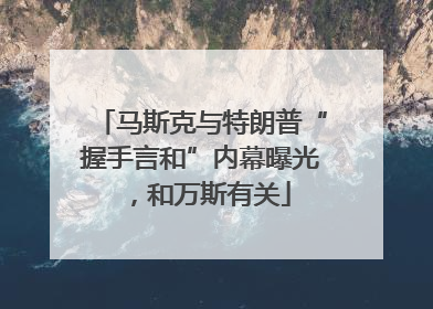 马斯克与特朗普“握手言和”内幕曝光，和万斯有关
