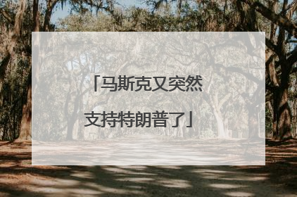 马斯克又突然支持特朗普了