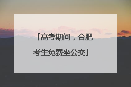 高考期间，合肥考生免费坐公交