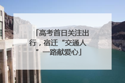 高考首日关注出行，宿迁“交通人”一路献爱心