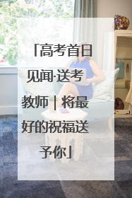 高考首日见闻·送考教师｜将最好的祝福送予你