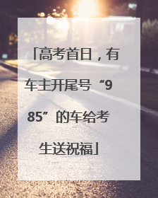 高考首日，有车主开尾号“985”的车给考生送祝福